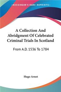 Collection And Abridgment Of Celebrated Criminal Trials In Scotland: From A.D. 1536 To 1784