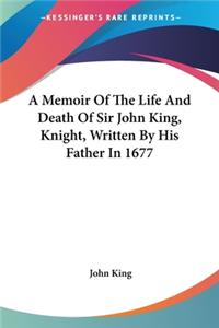 Memoir Of The Life And Death Of Sir John King, Knight, Written By His Father In 1677