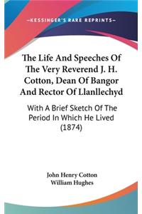 The Life And Speeches Of The Very Reverend J. H. Cotton, Dean Of Bangor And Rector Of Llanllechyd