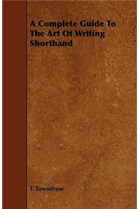 Complete Guide To The Art Of Writing Shorthand