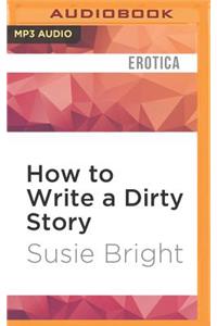 How to Write a Dirty Story: Reading, Writing, and Publishing Erotica
