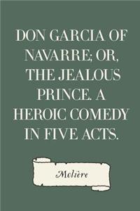Don Garcia of Navarre; Or, the Jealous Prince. A Heroic Comedy in Five Acts.