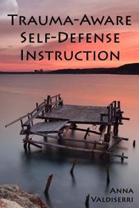 Trauma-Aware Self-Defense Instruction: How Instructors Can Help Maximize the Benefits and Minimize the Risks of Self-Defense Training for Survivors of