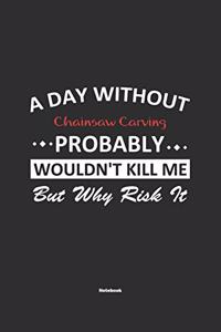 A Day Without Chainsaw Carving Probably Wouldn't Kill Me But Why Risk It Notebook