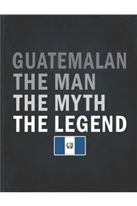 Guatemalan The Man The Myth The Legend