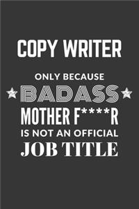 Copy Writer Only Because Badass Mother F****R Is Not An Official Job Title Notebook