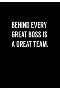 Behind Every Great Boss Is A Great Team.