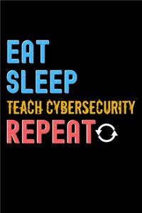 Eat, Sleep, teach cybersecurity, Repeat Notebook - teach cybersecurity Funny Gift