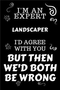 I'm An Expert Landscaper I'd Agree With You But Then We'd Both Be Wrong