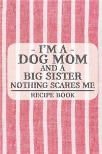 I'm a Dog Mom and a Big Sister Nothing Scares Me Recipe Book: Blank Recipe Book to Write in for Women, Bartenders, Drink and Alcohol Log, Document all Your Special Recipes and Notes for Your Favorite ... for Wo