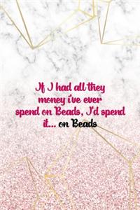 If I Had All They Money I've Ever Spend On Beads, I'd Spend It... On Beads
