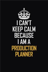I Can't Keep Calm Because I Am A Production Planner