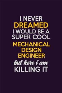 I Never Dreamed I Would Be A Super cool Mechanical Design Engineer But Here I Am Killing It
