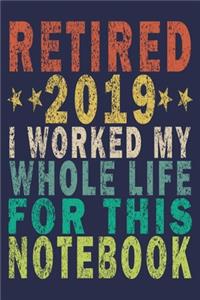 Retired 2019 I Worked My Whole Life ForThis Notebook