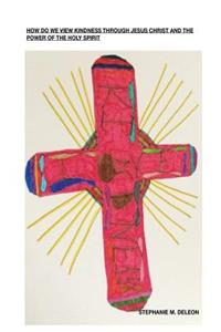 HOW DO WE VIEW KINDNESS THROUGH Jesus Christ AND THE POWER OF THE Holy Spirit