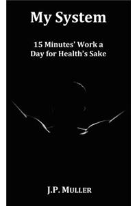My System, 15 Minutes' Work a Day for Health's Sake. with Original Formatting.