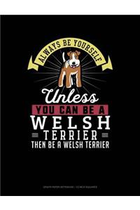 Always Be Yourself Unless You Can Be a Welsh Terrier Then Be a Welsh Terrier