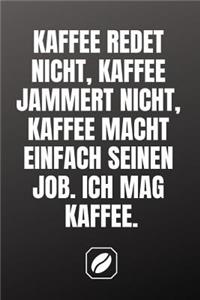 Kaffee Redet Nicht, Kaffee Jammert Nicht, Kaffee Macht Einfach Seinen Job. Ich Mag Kaffee.