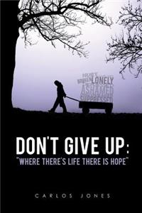 Don't Give Up: Where There's Life There's Hope: Where There's Life There's Hope