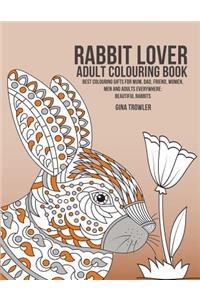 Rabbit Lover Adult Colouring Book: Best Colouring Gifts for Mum, Dad, Friend, Women, Men and Adults Everywhere: Beautiful Rabbits