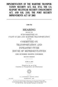 Implementation of the Maritime Transportation Security ACT, H.R. 3712, the U.S. Seaport Multiyear Security Enhancement ACT, and H.R. 2193, the Port Security Improvements Act of 2003