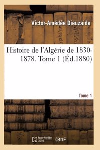 Histoire de l'Algérie de 1830-1878. Tome 1 Tome 1