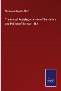 The Annual Register, or a view of the History and Politics of the year 1862