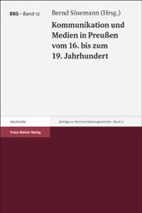 Kommunikation Und Medien in Preussen Vom 16. Bis Zum 19. Jahrhundert