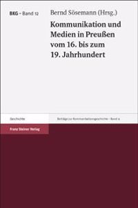 Kommunikation Und Medien in Preussen Vom 16. Bis Zum 19. Jahrhundert