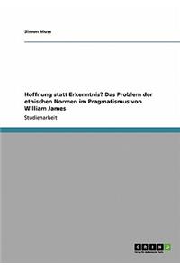 Hoffnung statt Erkenntnis? Das Problem der ethischen Normen im Pragmatismus von William James