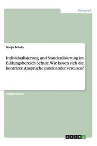 Individualisierung und Standardisierung im Bildungsbereich Schule. Wie lassen sich die konträren Ansprüche miteinander vereinen?