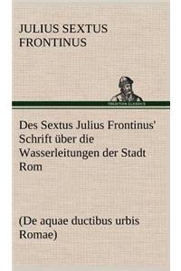 Des Sextus Julius Frontinus' Schrift Uber Die Wasserleitungen Der Stadt ROM