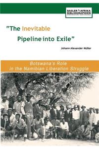 Inevitable Pipeline Into Exile. Botswana's Role in the Namibian Liberation Struggle