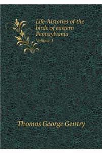 Life-Histories of the Birds of Eastern Pennsylvania Volume 1