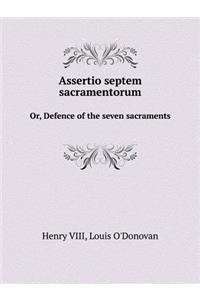 Assertio Septem Sacramentorum Or, Defence of the Seven Sacraments
