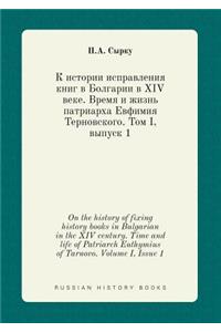On the history of fixing history books in Bulgarian in the XIV century. Time and life of Patriarch Euthymius of Tarnovo. Volume I, Issue 1