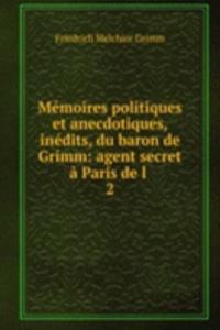 Memoires politiques et anecdotiques, inedits, du baron de Grimm: agent secret a Paris de l .