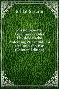 Physiologie Des Geschmacks Oder Physiologische Anleitung Zum Studium Der Tafelgenusse