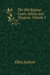 Old Regime: Court, Salons and Theatres, Volume 2