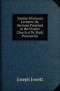 Sunday Afternoon Lectures: Or, Sermons Preached in the District Church of St. Mark, Pentonville