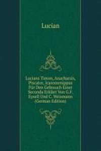 Lucians Timon, Anacharsis, Piscator, Icaromenippus Fur Den Gebrauch Einer Secunda Erklart Von G.F. Eysell Und C. Weismann (German Edition)