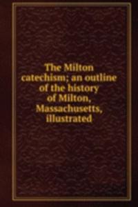 Milton catechism; an outline of the history of Milton, Massachusetts, illustrated