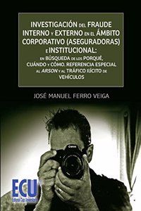 Investigacion del fraude interno y externo en el ambito corporativo (aseguradoras) e institucional: en busqueda de los porque, cuando y como (Spanish Edition)