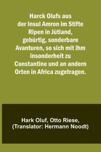 Harck Olufs aus der Insul Amron im Stifte Ripen in Jütland, gebürtig, sonderbare Avanturen, so sich mit ihm insonderheit zu Constantine und an andern Orten in Africa zugetragen.