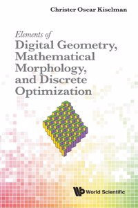 Elements of Digital Geometry, Mathematical Morphology, and Discrete Optimization