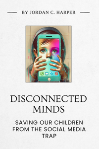 Disconnected Minds. Saving our children from the Social Media Trap