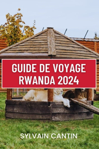 Guide de Voyage Rwanda 2024: Compagnon de voyage complet et actualisé pour découvrir la beauté, la culture et l'aventure du pays des mille collines