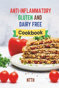 Anti-Inflammatory Gluten and Dairy Free Cookbook: Transform Your Diet with 110 Inflammation-Fighting, Gluten-Free, and Dairy-Free Recipes for a Healthier You