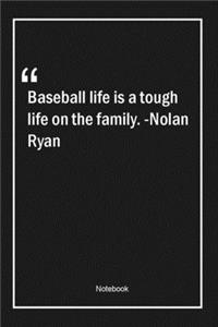 Baseball life is a tough life on the family. -Nolan Ryan