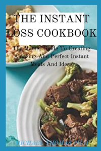 The Instant Loss Cookbook: The Master Guide To Creating Amazing And Perfect Instant Meals And Ideas